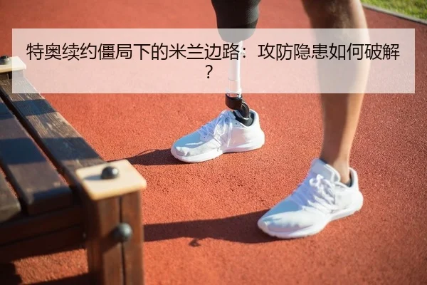 特奥续约僵局下的米兰边路：攻防隐患如何破解？